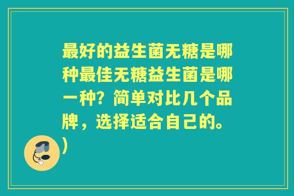 好的益生菌无糖是哪种佳无糖益生菌是哪一种?简单对比几个品牌,选择适合自己的。) 好的益生菌无糖是哪种佳无糖益生菌是哪一种?简单对比几个品牌,选择适合自己的。)