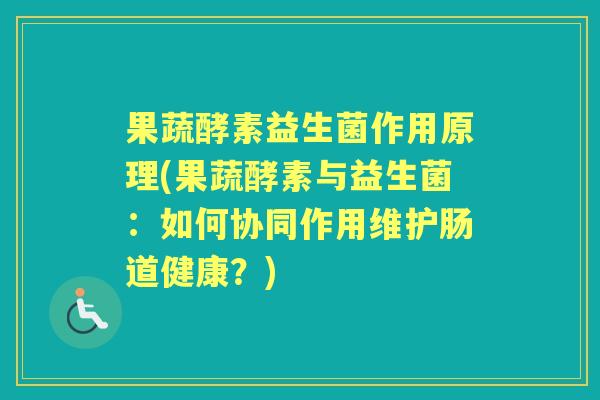 果蔬酵素益生菌作用原理(果蔬酵素与益生菌:如何协同作用维护肠道健康?) 果蔬酵素益生菌作用原理(果蔬酵素与益生菌:如何协同作用维护肠道健康?)