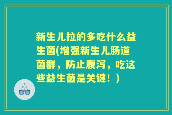 新生儿拉的多吃什么益生菌(增强新生儿肠道菌群,防止,吃这些益生菌是关键!) 新生儿拉的多吃什么益生菌(增强新生儿肠道菌群,防止,吃这些益生菌是关键!)