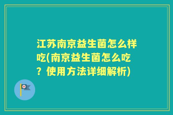 江苏南京益生菌怎么样吃(南京益生菌怎么吃？使用方法详细解析)