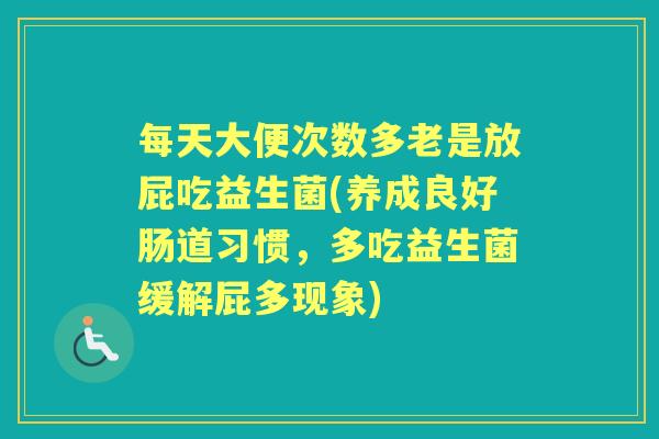 每天大便次数多老是放屁吃益生菌(养成良好肠道习惯,多吃益生菌缓解屁多现象) 每天大便次数多老是放屁吃益生菌(养成良好肠道习惯,多吃益生菌缓解屁多现象)
