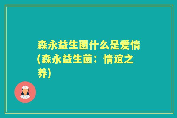 森永益生菌什么是爱情(森永益生菌:情谊之养) 森永益生菌什么是爱情(森永益生菌:情谊之养)