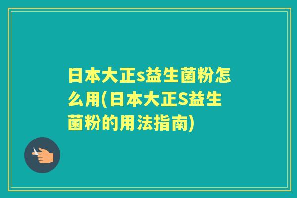 日本大正s益生菌粉怎么用(日本大正S益生菌粉的用法指南) 日本大正s益生菌粉怎么用(日本大正S益生菌粉的用法指南)