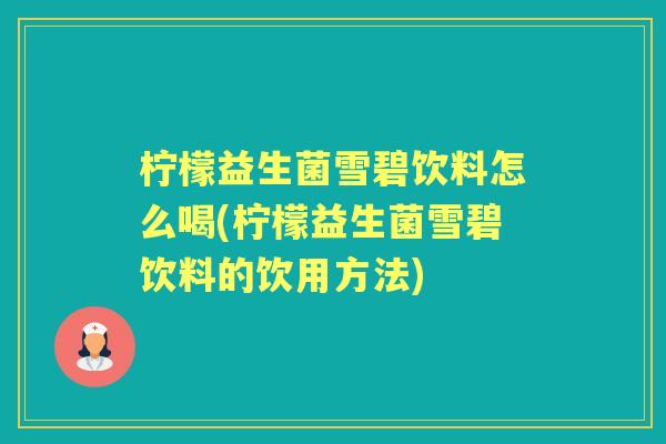 柠檬益生菌雪碧饮料怎么喝(柠檬益生菌雪碧饮料的饮用方法) 柠檬益生菌雪碧饮料怎么喝(柠檬益生菌雪碧饮料的饮用方法)