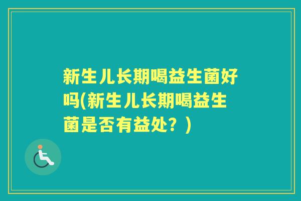 新生儿长期喝益生菌好吗(新生儿长期喝益生菌是否有益处?) 新生儿长期喝益生菌好吗(新生儿长期喝益生菌是否有益处?)
