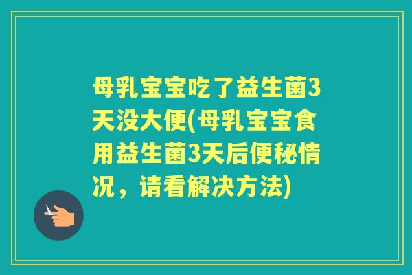 母乳宝宝吃了益生菌3天没大便(母乳宝宝食用益生菌3天后情况,请看解决方法) 母乳宝宝吃了益生菌3天没大便(母乳宝宝食用益生菌3天后情况,请看解决方法)