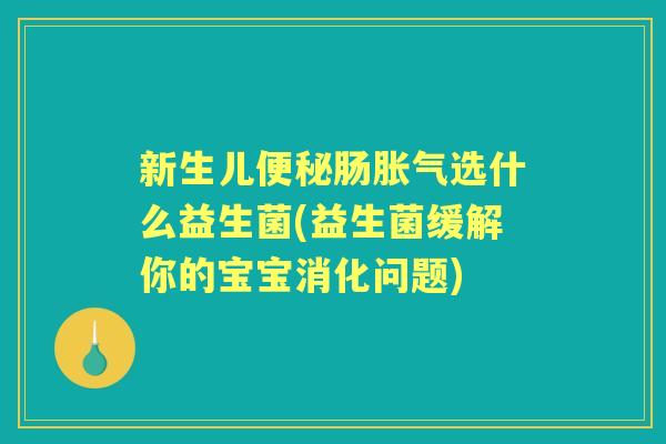 新生儿肠选什么益生菌(益生菌缓解你的宝宝消化问题)