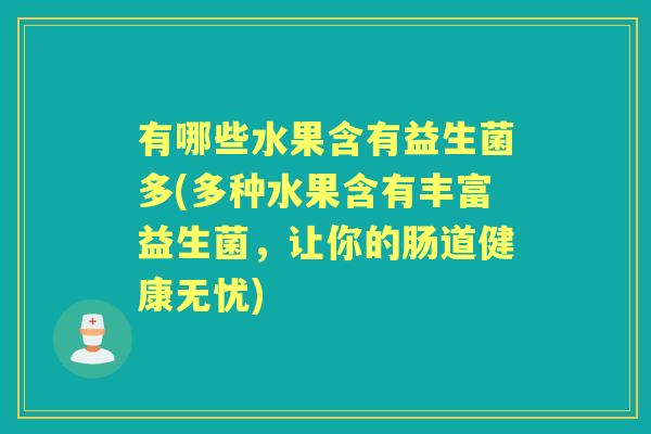 有哪些水果含有益生菌多(多种水果含有丰富益生菌，让你的肠道健康无忧)