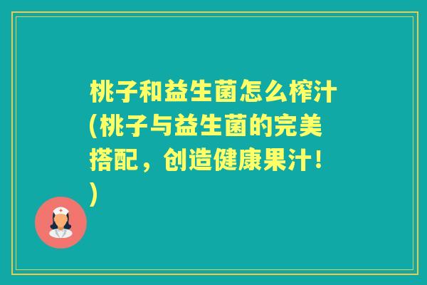 桃子和益生菌怎么榨汁(桃子与益生菌的完美搭配,创造健康果汁!) 桃子和益生菌怎么榨汁(桃子与益生菌的完美搭配,创造健康果汁!)