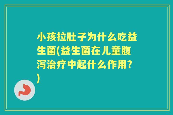 小孩拉肚子为什么吃益生菌(益生菌在儿童中起什么作用?) 小孩拉肚子为什么吃益生菌(益生菌在儿童中起什么作用?)