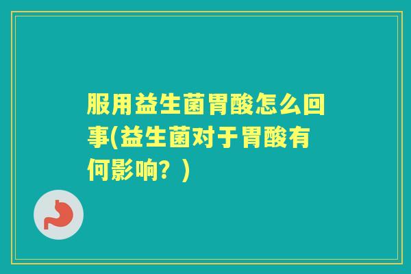 服用益生菌胃酸怎么回事(益生菌对于胃酸有何影响？)
