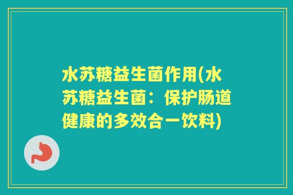 水苏糖益生菌作用(水苏糖益生菌：保护肠道健康的多效合一饮料)
