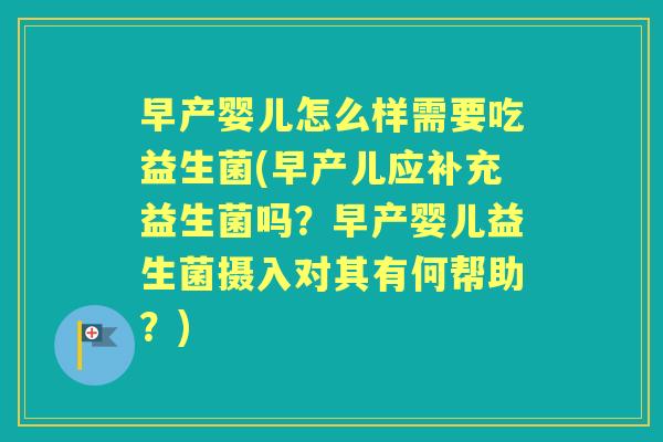 早产婴儿怎么样需要吃益生菌(早产儿应补充益生菌吗?早产婴儿益生菌摄入对其有何帮助?) 早产婴儿怎么样需要吃益生菌(早产儿应补充益生菌吗?早产婴儿益生菌摄入对其有何帮助?)