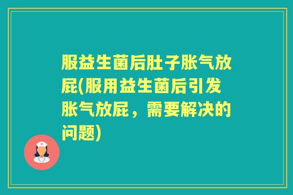 服益生菌后肚子放屁(服用益生菌后引发放屁,需要解决的问题) 服益生菌后肚子放屁(服用益生菌后引发放屁,需要解决的问题)