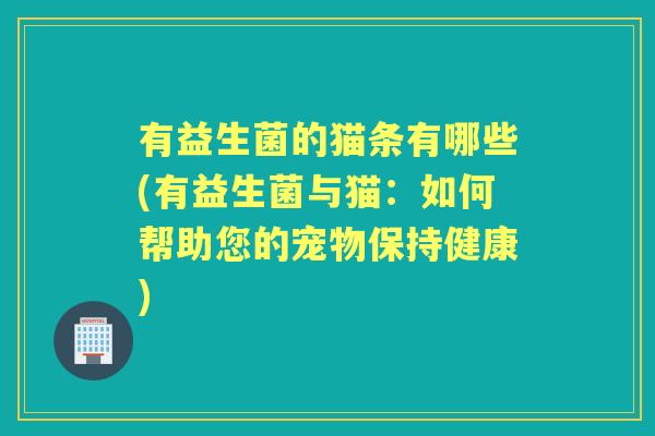 有益生菌的猫条有哪些(有益生菌与猫：如何帮助您的宠物保持健康)