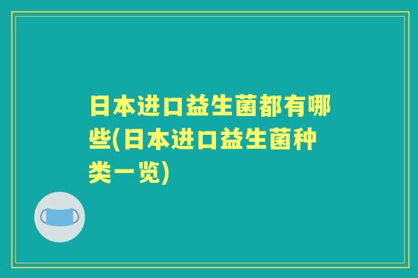 日本进口益生菌都有哪些(日本进口益生菌种类一览)