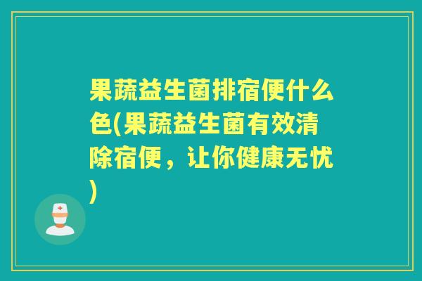 果蔬益生菌排宿便什么色(果蔬益生菌有效清除宿便,让你健康无忧) 果蔬益生菌排宿便什么色(果蔬益生菌有效清除宿便,让你健康无忧)