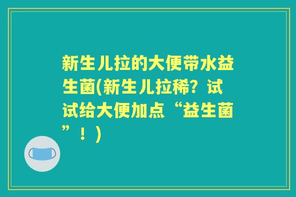 新生儿拉的大便带水益生菌(新生儿拉稀？试试给大便加点“益生菌”！)