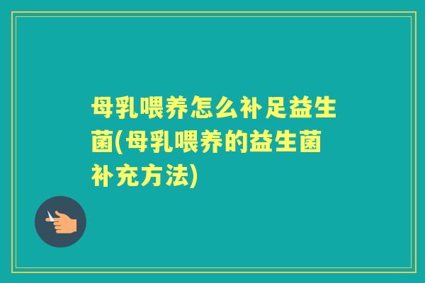 母乳喂养怎么补足益生菌(母乳喂养的益生菌补充方法)
