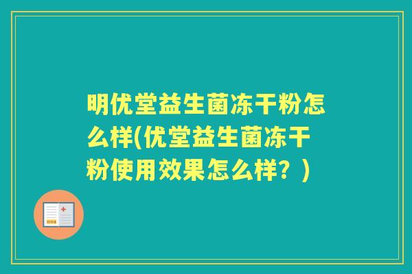 明优堂益生菌冻干粉怎么样(优堂益生菌冻干粉使用效果怎么样?) 明优堂益生菌冻干粉怎么样(优堂益生菌冻干粉使用效果怎么样?)
