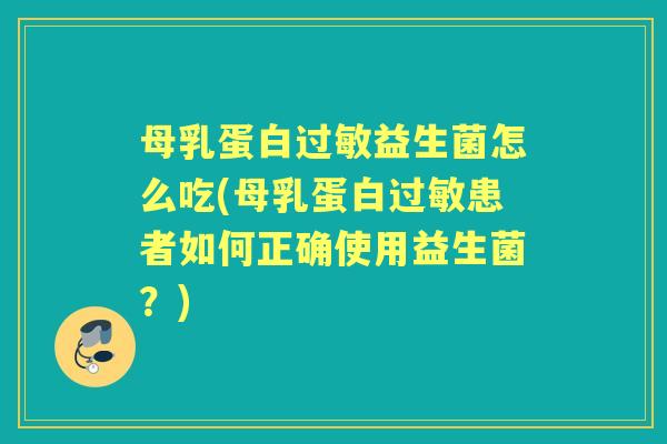 母乳蛋白益生菌怎么吃(母乳蛋白患者如何正确使用益生菌?) 母乳蛋白益生菌怎么吃(母乳蛋白患者如何正确使用益生菌?)
