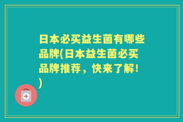 日本必买益生菌有哪些品牌(日本益生菌必买品牌推荐,快来了解!) 日本必买益生菌有哪些品牌(日本益生菌必买品牌推荐,快来了解!)