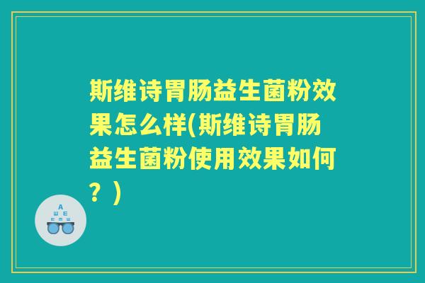 斯维诗益生菌粉效果怎么样(斯维诗益生菌粉使用效果如何？)