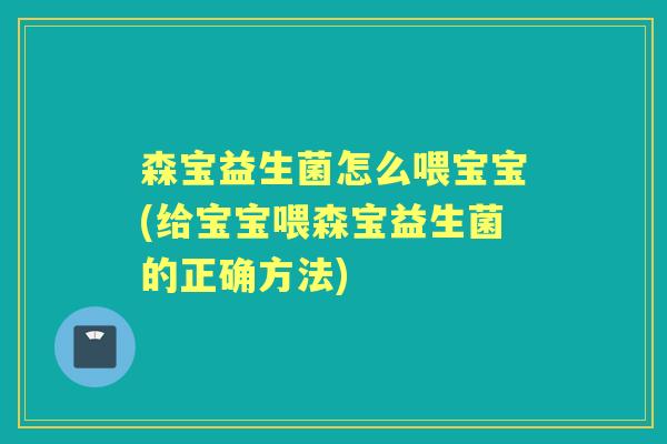 森宝益生菌怎么喂宝宝(给宝宝喂森宝益生菌的正确方法)