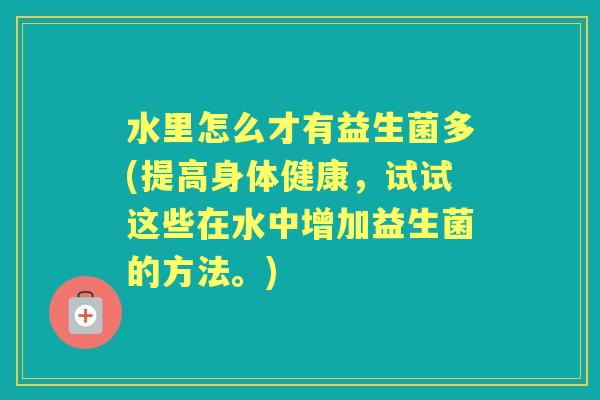 水里怎么才有益生菌多(提高身体健康,试试这些在水中增加益生菌的方法。) 水里怎么才有益生菌多(提高身体健康,试试这些在水中增加益生菌的方法。)