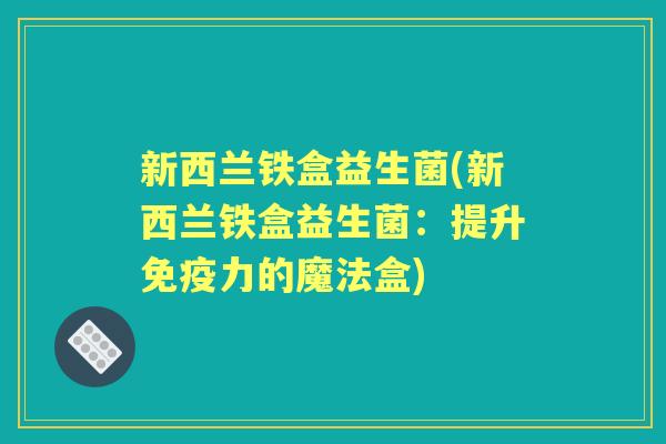 新西兰铁盒益生菌(新西兰铁盒益生菌:提升力的魔法盒) 新西兰铁盒益生菌(新西兰铁盒益生菌:提升力的魔法盒)