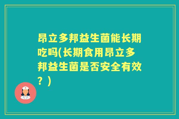 昂立多邦益生菌能长期吃吗(长期食用昂立多邦益生菌是否安全有效?) 昂立多邦益生菌能长期吃吗(长期食用昂立多邦益生菌是否安全有效?)