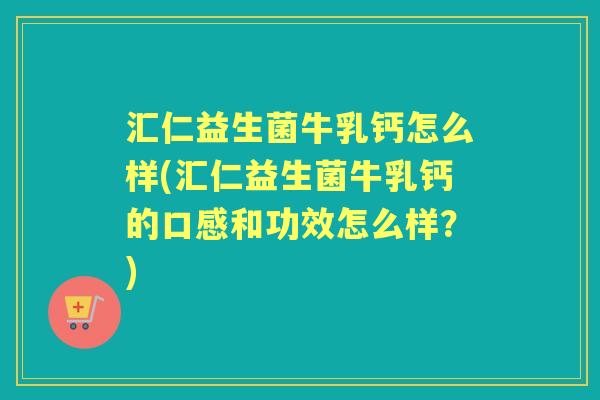 汇仁益生菌牛乳钙怎么样(汇仁益生菌牛乳钙的口感和功效怎么样?) 汇仁益生菌牛乳钙怎么样(汇仁益生菌牛乳钙的口感和功效怎么样?)