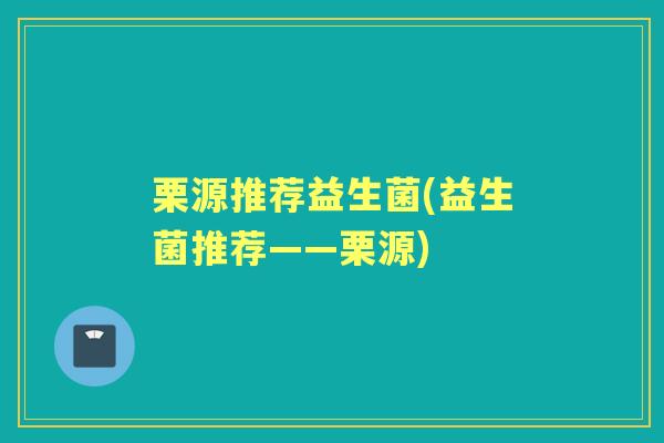 栗源推荐益生菌(益生菌推荐——栗源)