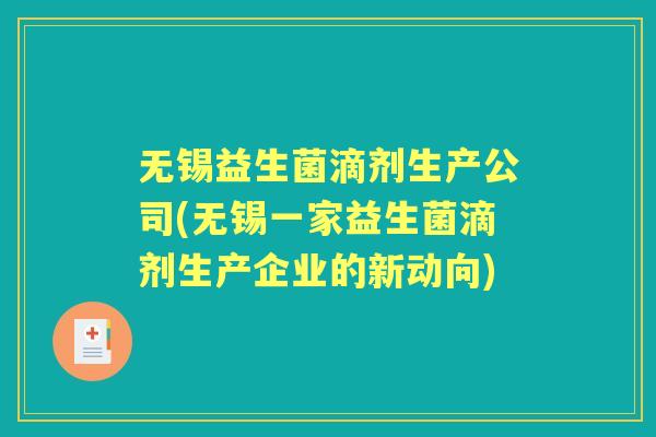 无锡益生菌滴剂生产公司(无锡一家益生菌滴剂生产企业的新动向) 无锡益生菌滴剂生产公司(无锡一家益生菌滴剂生产企业的新动向)