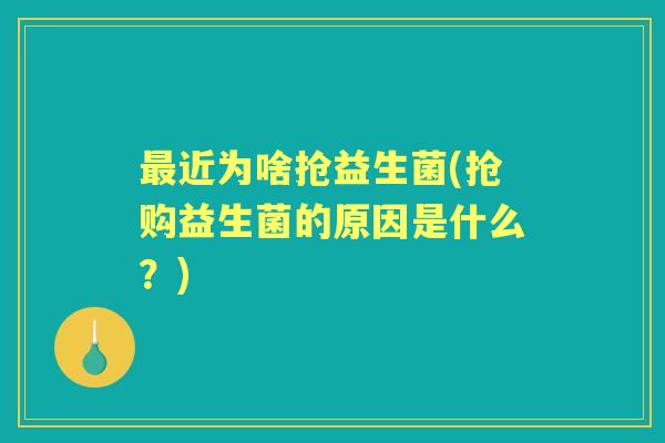 近为啥抢益生菌(抢购益生菌的原因是什么?) 近为啥抢益生菌(抢购益生菌的原因是什么?)