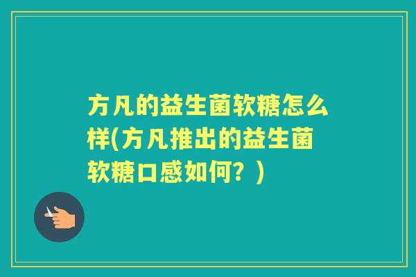 方凡的益生菌软糖怎么样(方凡推出的益生菌软糖口感如何?) 方凡的益生菌软糖怎么样(方凡推出的益生菌软糖口感如何?)