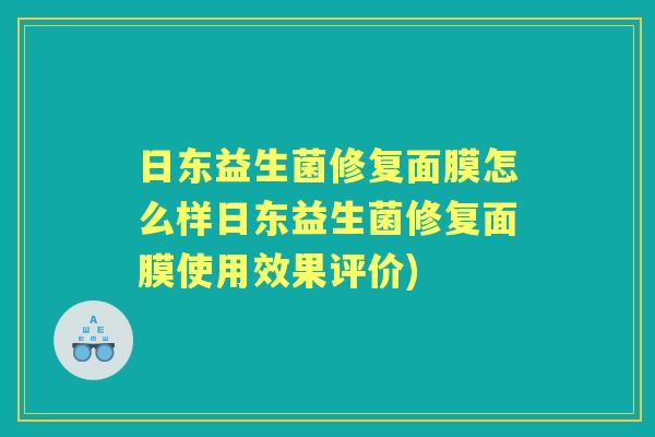 日东益生菌修复面膜怎么样日东益生菌修复面膜使用效果评价) 日东益生菌修复面膜怎么样日东益生菌修复面膜使用效果评价)