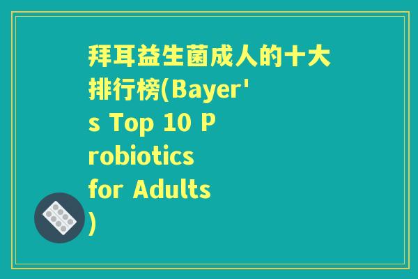 拜耳益生菌成人的十大排行榜(Bayer's Top 10 Probiotics for Adults)