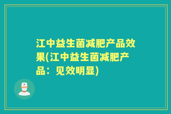 江中益生菌产品效果(江中益生菌产品:见效明显) 江中益生菌产品效果(江中益生菌产品:见效明显)