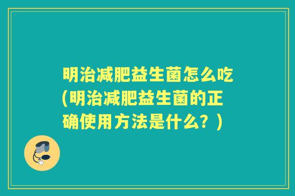 明益生菌怎么吃(明益生菌的正确使用方法是什么?) 明益生菌怎么吃(明益生菌的正确使用方法是什么?)