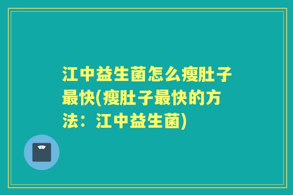 江中益生菌怎么瘦肚子快(瘦肚子快的方法:江中益生菌) 江中益生菌怎么瘦肚子快(瘦肚子快的方法:江中益生菌)