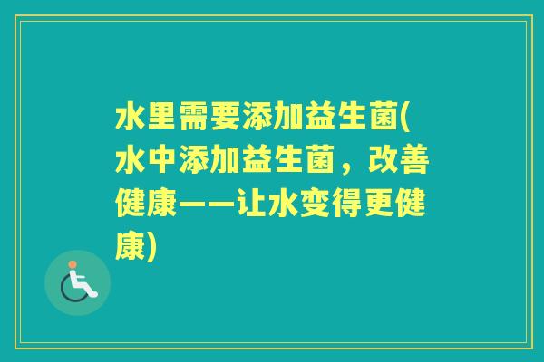 水里需要添加益生菌(水中添加益生菌，改善健康——让水变得更健康)
