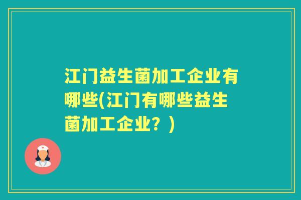江门益生菌加工企业有哪些(江门有哪些益生菌加工企业?) 江门益生菌加工企业有哪些(江门有哪些益生菌加工企业?)