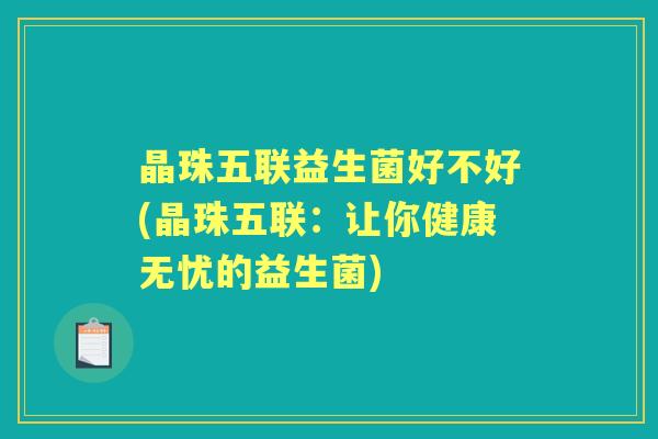 晶珠五联益生菌好不好(晶珠五联:让你健康无忧的益生菌) 晶珠五联益生菌好不好(晶珠五联:让你健康无忧的益生菌)