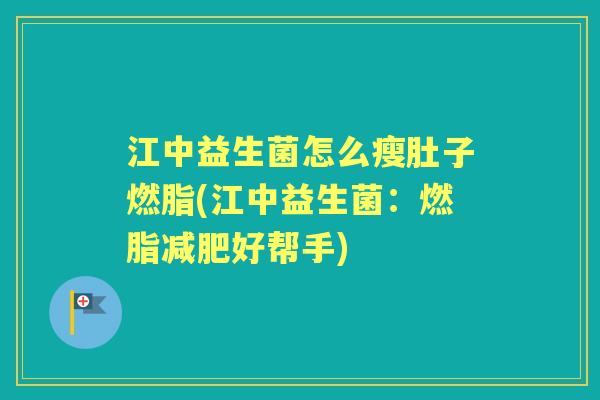 江中益生菌怎么瘦肚子燃脂(江中益生菌:燃脂好帮手) 江中益生菌怎么瘦肚子燃脂(江中益生菌:燃脂好帮手)