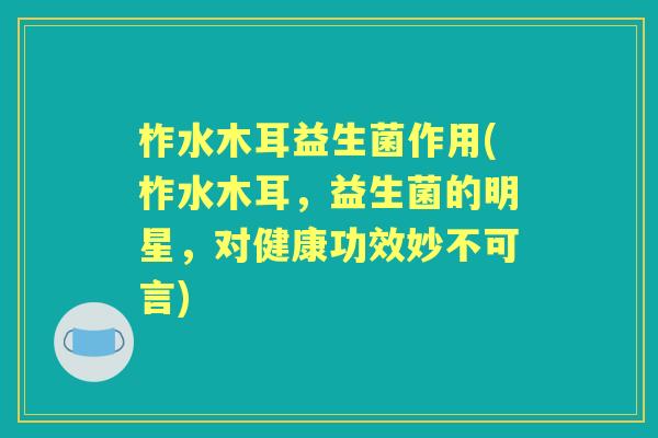 柞水木耳益生菌作用(柞水木耳,益生菌的明星,对健康功效妙不可言) 柞水木耳益生菌作用(柞水木耳,益生菌的明星,对健康功效妙不可言)