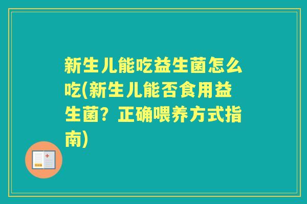新生儿能吃益生菌怎么吃(新生儿能否食用益生菌?正确喂养方式指南) 新生儿能吃益生菌怎么吃(新生儿能否食用益生菌?正确喂养方式指南)