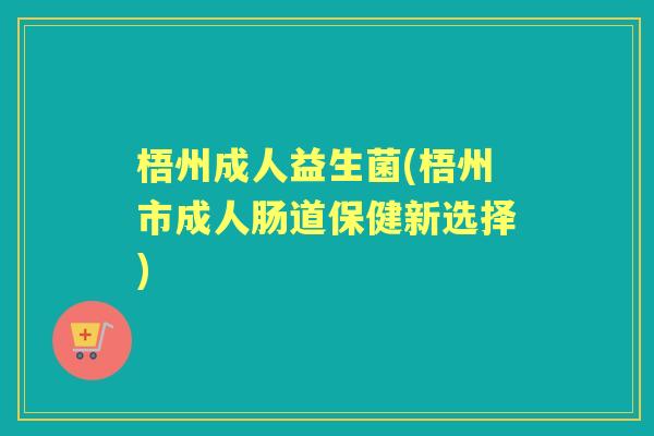 梧州成人益生菌(梧州市成人肠道保健新选择) 梧州成人益生菌(梧州市成人肠道保健新选择)
