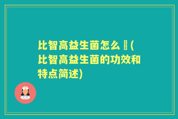 比智高益生菌怎么樣(比智高益生菌的功效和特点简述) 比智高益生菌怎么樣(比智高益生菌的功效和特点简述)