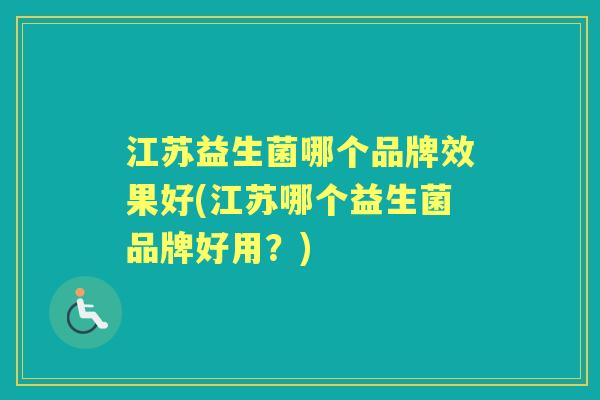 江苏益生菌哪个品牌效果好(江苏哪个益生菌品牌好用?) 江苏益生菌哪个品牌效果好(江苏哪个益生菌品牌好用?)